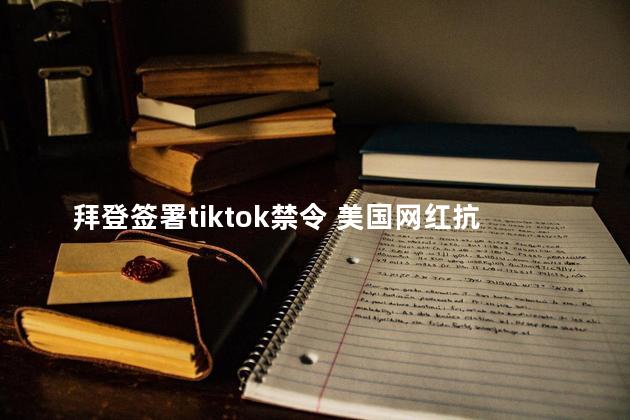 拜登签署tiktok禁令 美国网红抗议